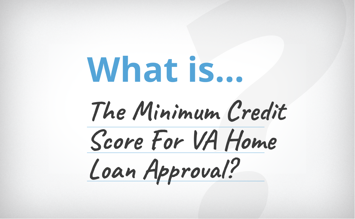 What’s The Minimum Credit Score For VA Home Loan Approval?