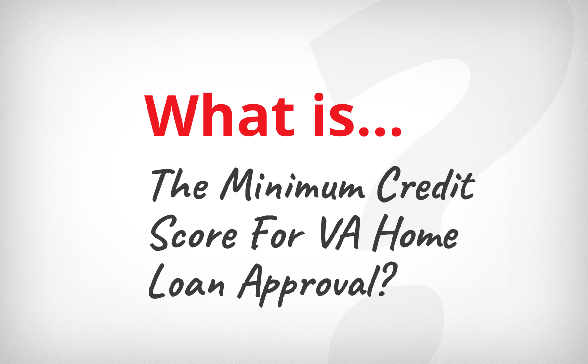 What’s The Minimum Credit Score For VA Home Loan Approval?