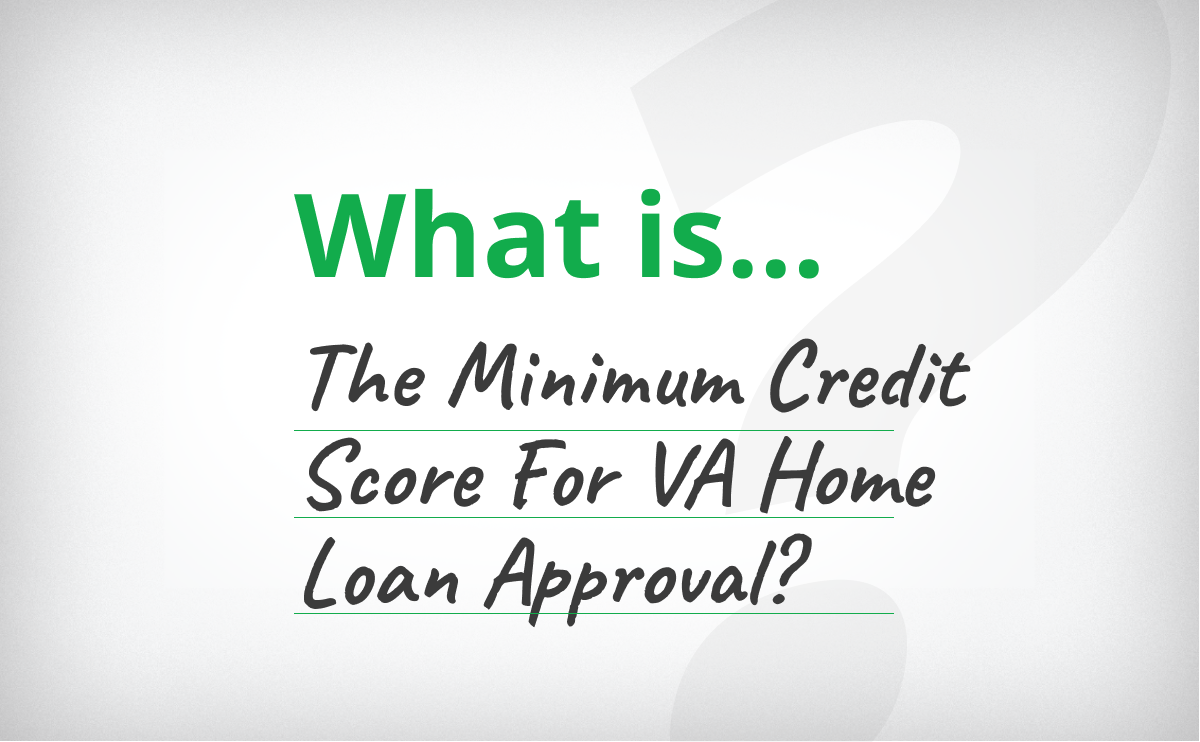 What’s The Minimum Credit Score For VA Home Loan Approval?