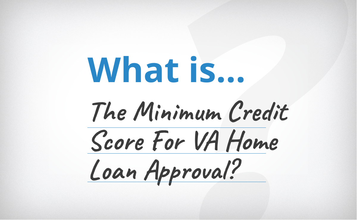 What’s The Minimum Credit Score For VA Home Loan Approval?