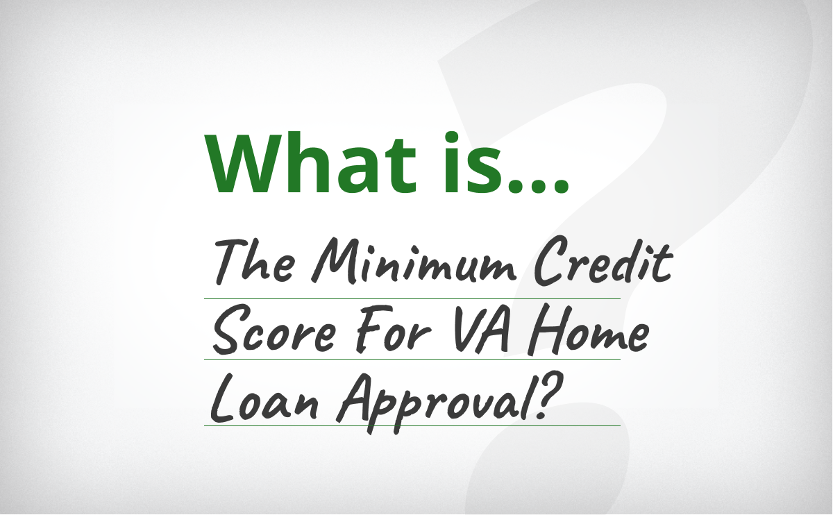 What’s The Minimum Credit Score For VA Home Loan Approval?