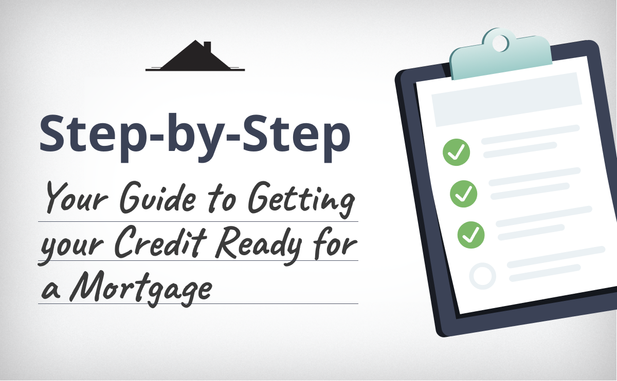 Step by Step Guide To Getting Your Credit Ready For A Mortgage