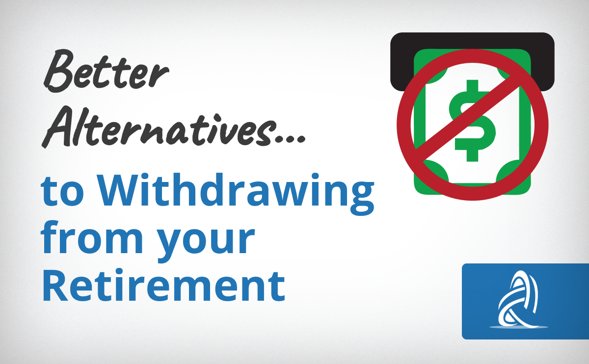 Better Alternatives To Withdrawing From Your Retirement