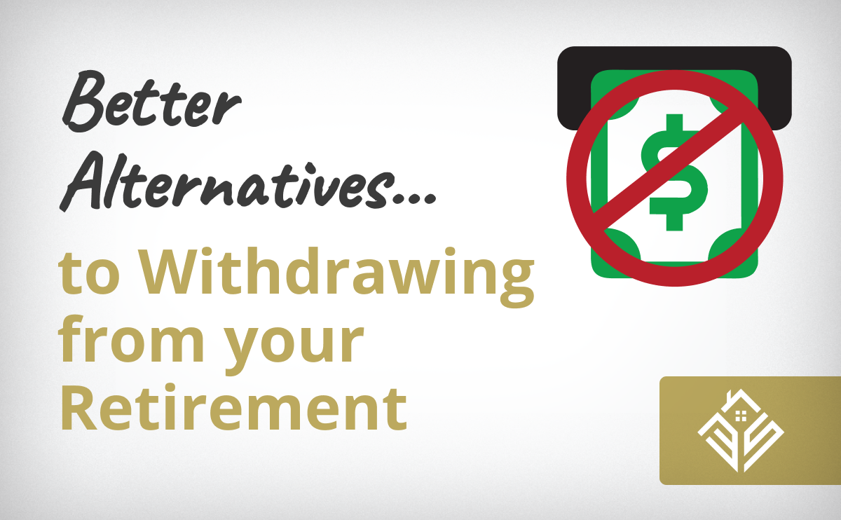 Better Alternatives To Withdrawing From Your Retirement