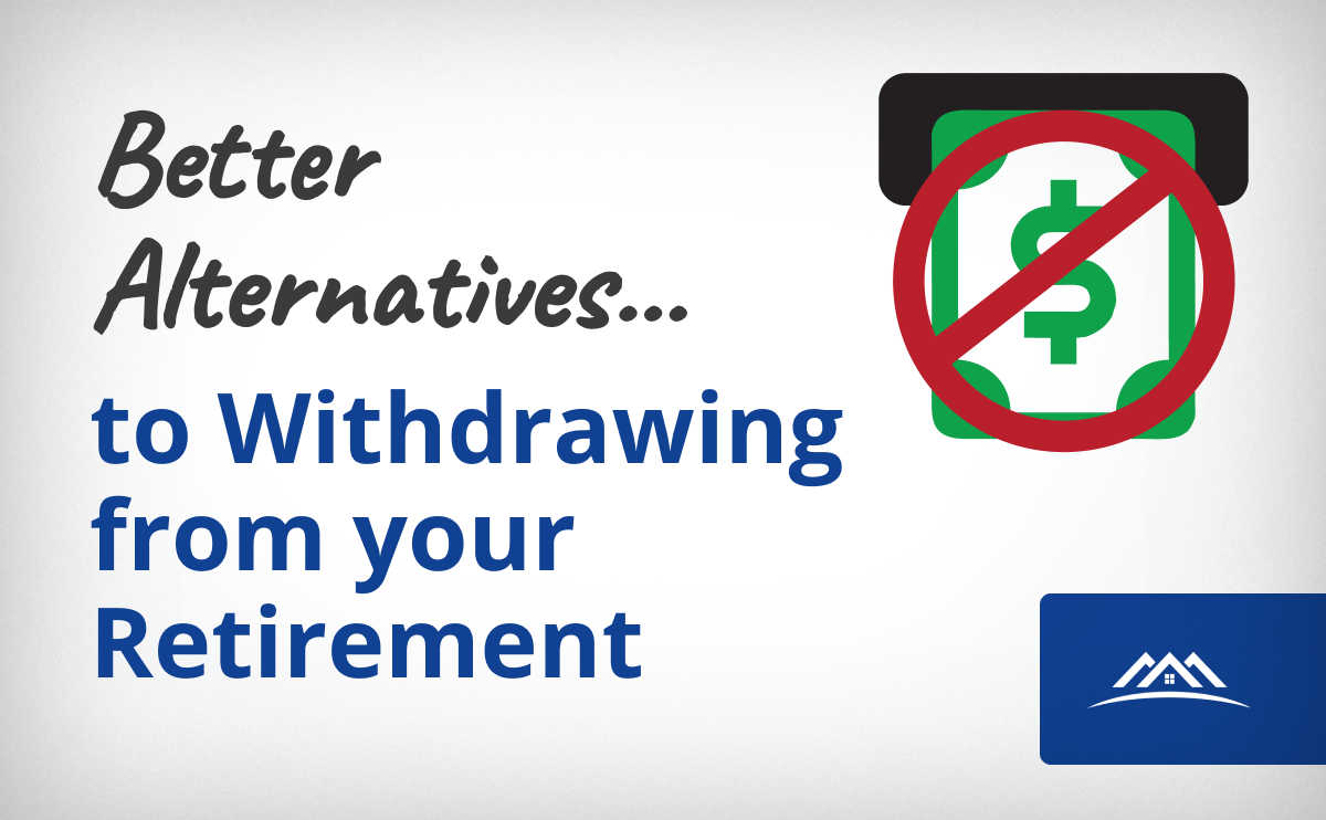 Better Alternatives To Withdrawing From Your Retirement