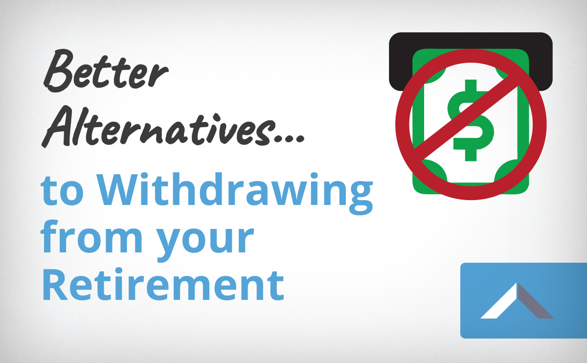 Better Alternatives To Withdrawing From Your Retirement