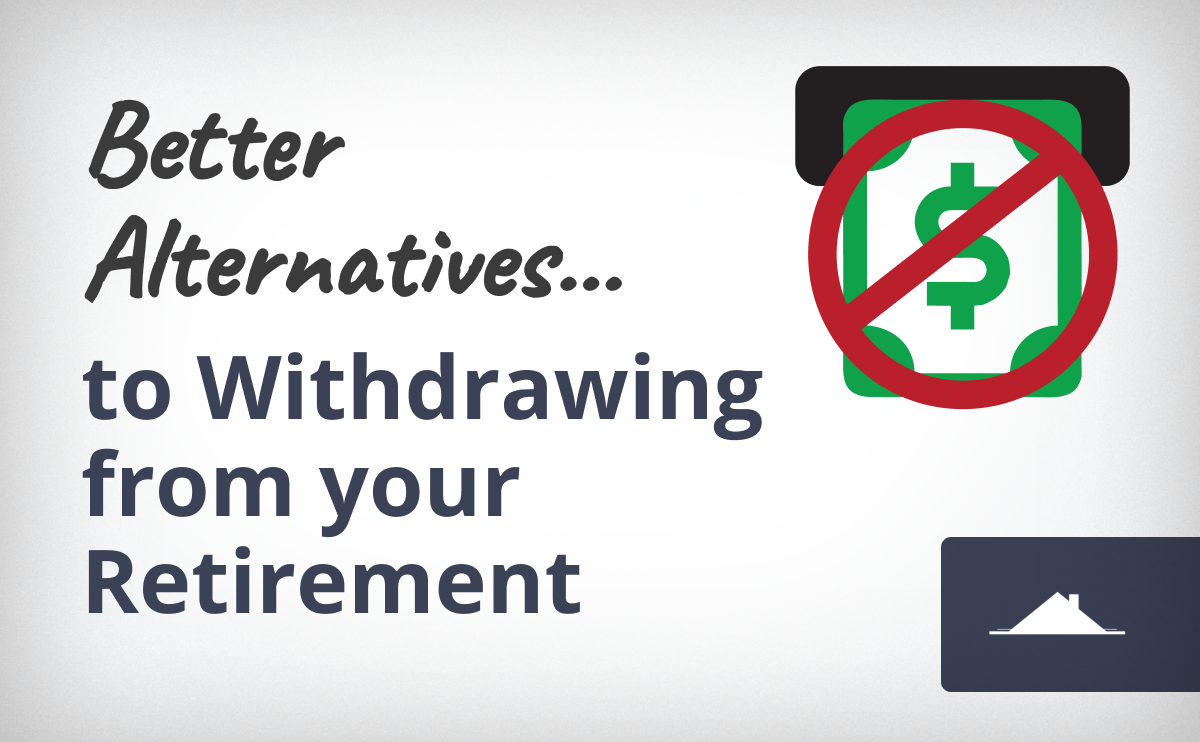 Better Alternatives To Withdrawing From Your Retirement