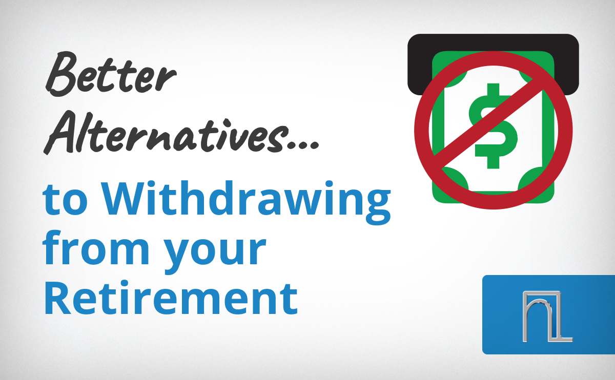 Better Alternatives To Withdrawing From Your Retirement