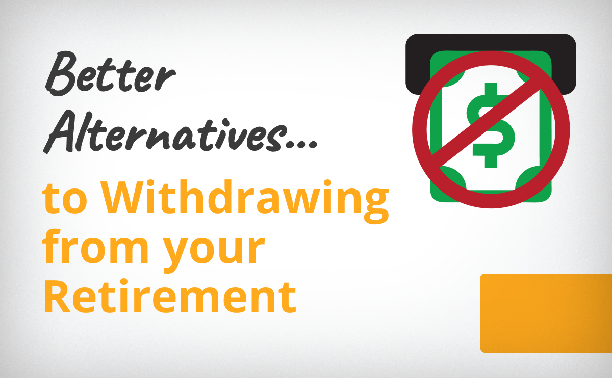 Better Alternatives To Withdrawing From Your Retirement