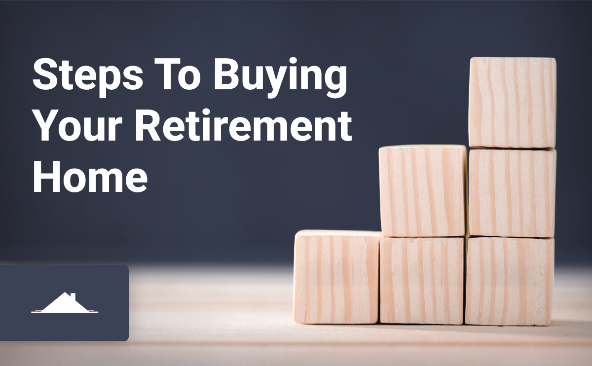 Steps to Buying Your Retirement Home: Things to Consider