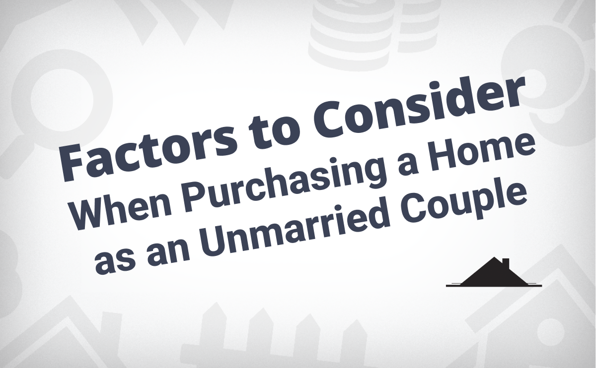 Factors To Consider When Purchasing a Home as an Unmarried Couple