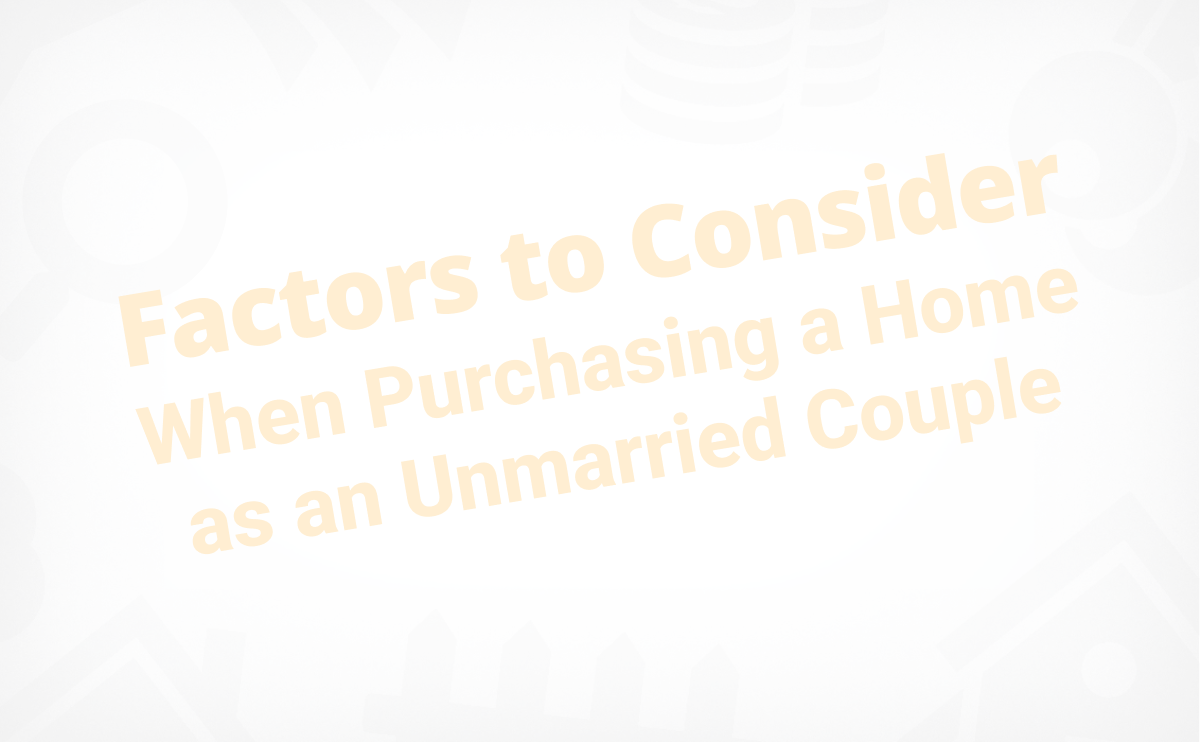 Factors To Consider When Purchasing a Home as an Unmarried Couple