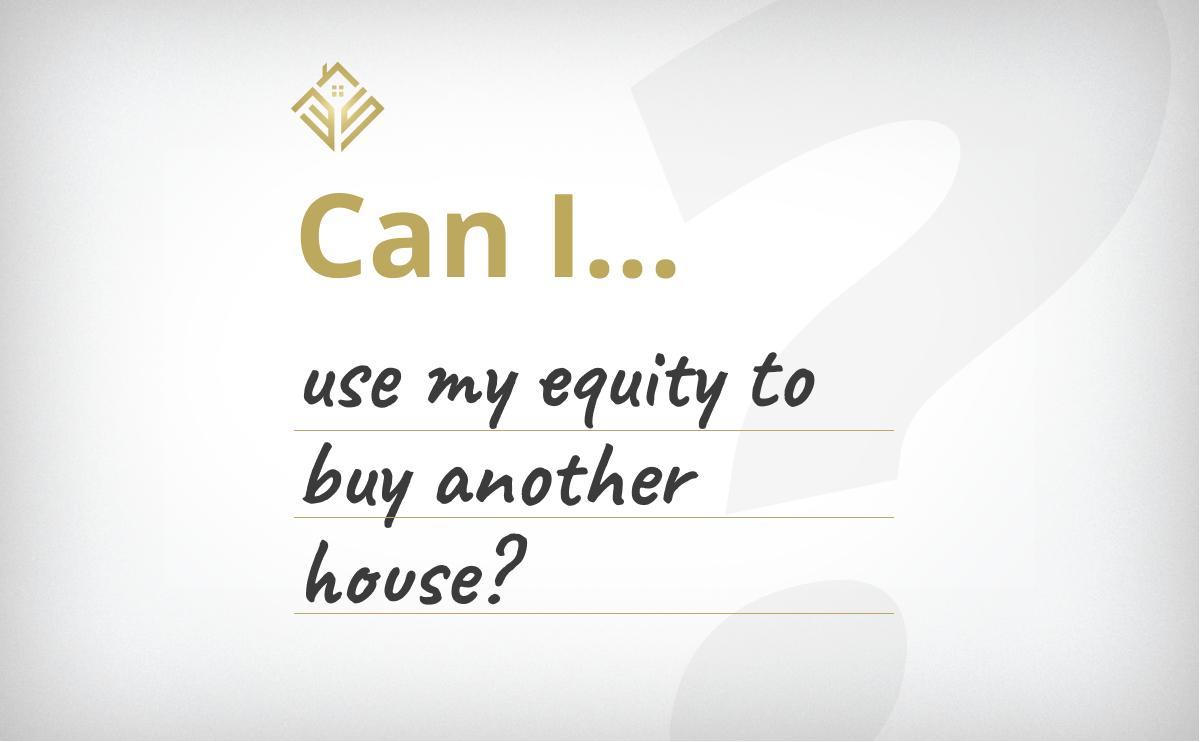 “Can I Use My Equity To Buy Another House?”