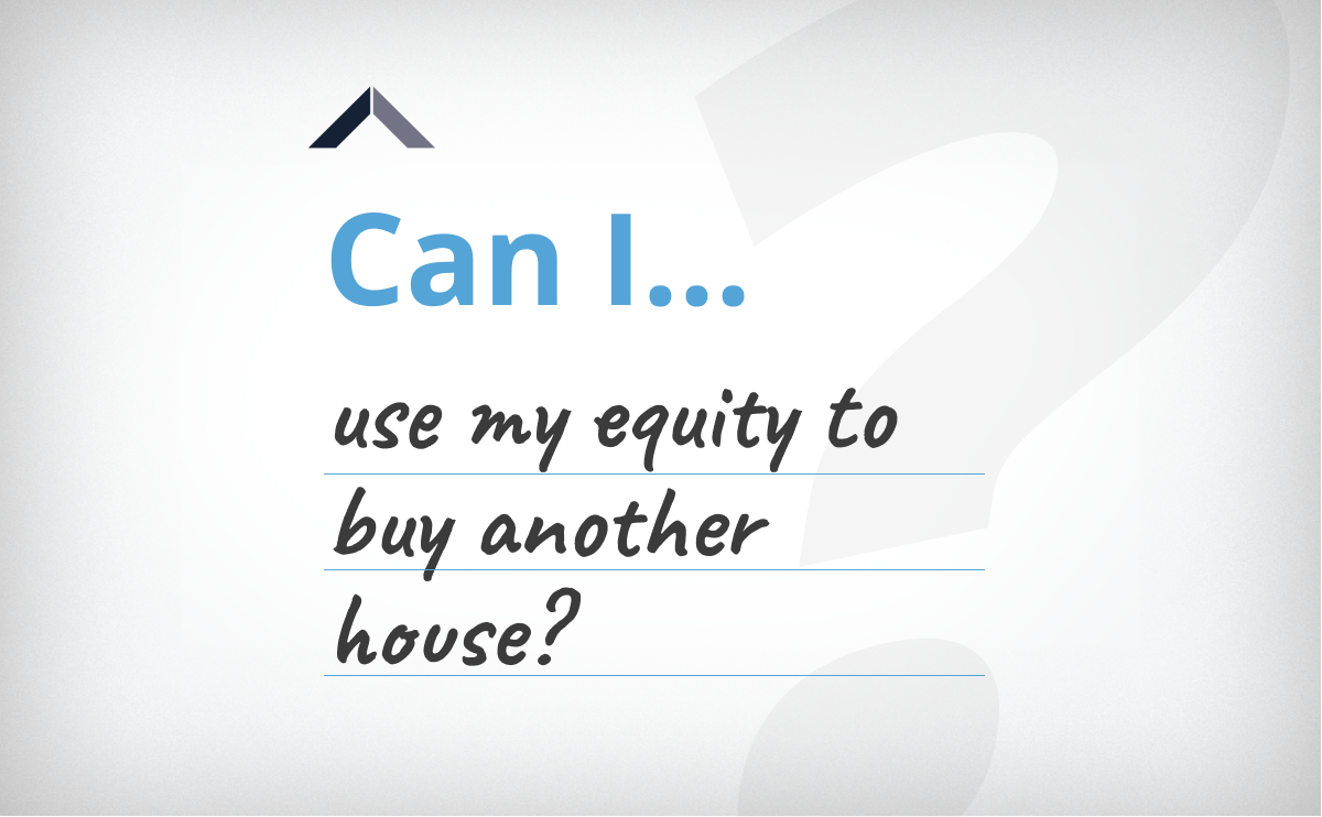 “Can I Use My Equity To Buy Another House?”