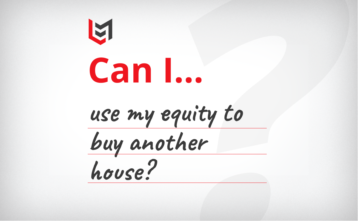 “Can I Use My Equity To Buy Another House?”