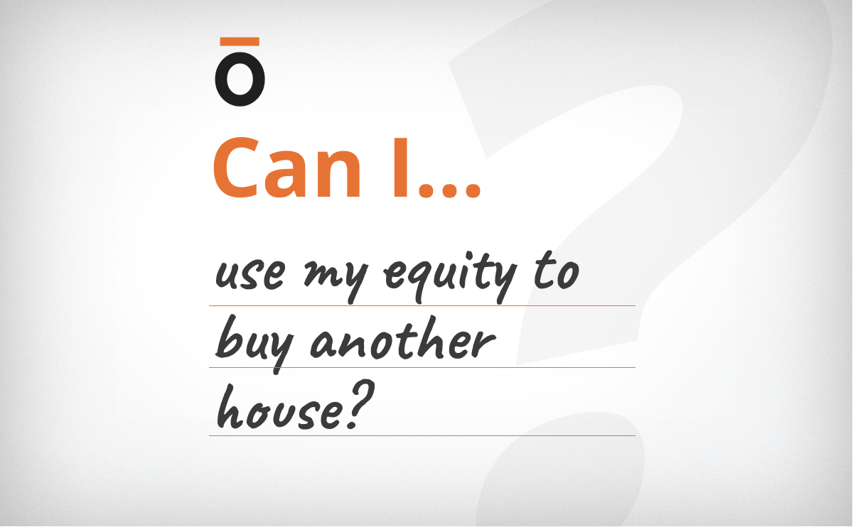 “Can I Use My Equity To Buy Another House?”