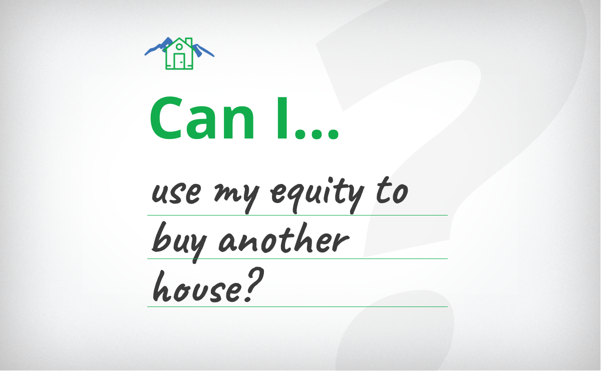 “Can I Use My Equity To Buy Another House?”