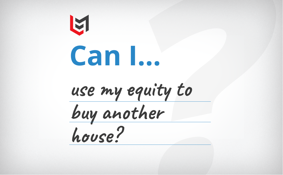 “Can I Use My Equity To Buy Another House?”