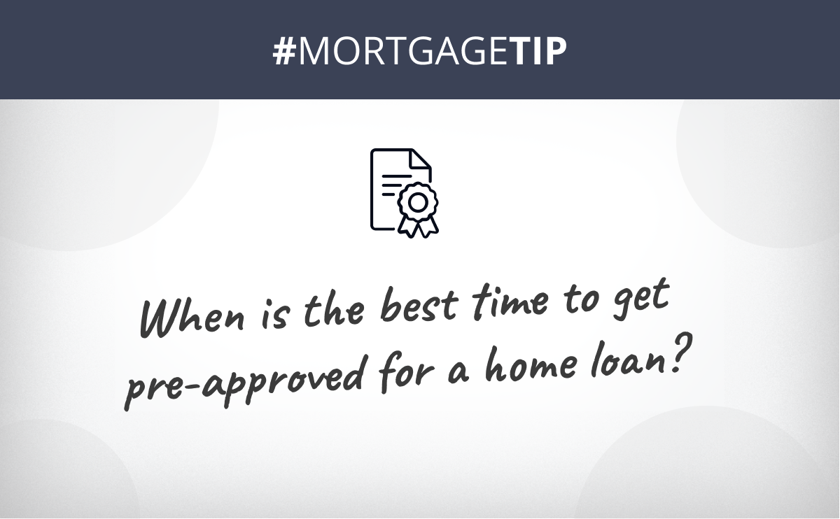 When is the best time to get pre-approved for a home loan?