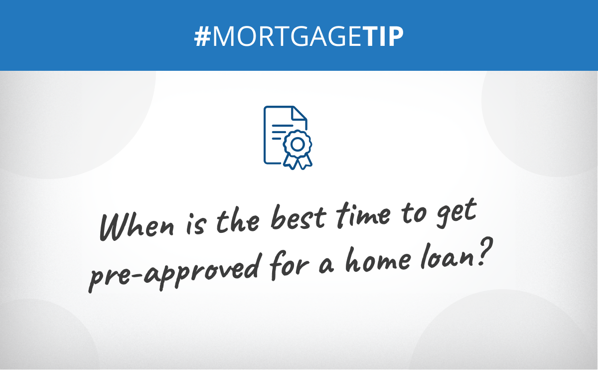 When is the best time to get pre-approved for a home loan?